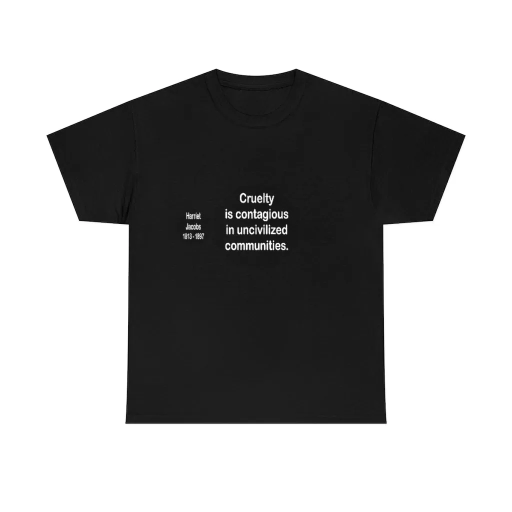 RW-10.7- Cruelty is contagious in uncivilized communities.  -  Harriet Jacobs  -  1813 - 1897